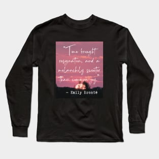 Emily Brontë quote: Time brought resignation and a melancholy sweeter than common joy. Long Sleeve T-Shirt